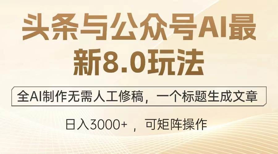（13748期）头条与公众号AI最新8.0玩法，全AI制作无需人工修稿，一个标题生成文章…-富爸爸项目圈