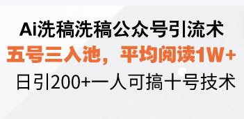 （13750期）Ai洗稿洗稿公众号引流术，五号三入池，平均阅读1W+，日引200+一人可搞…-富爸爸项目圈