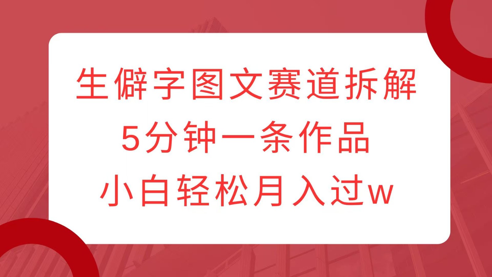 生僻字图文赛道拆解，5分钟一条作品，小白轻松月入过w-富爸爸项目圈