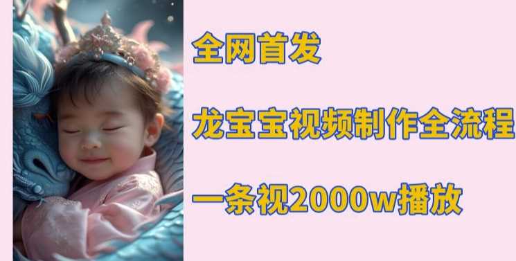 全网首发，龙宝宝视频制作教程，一条视频2000w播放-富爸爸项目圈