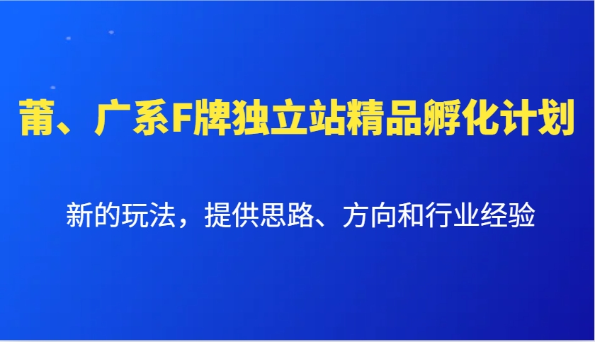 莆、广系F牌独立站精品孵化计划，新的玩法，提供思路、方向和行业经验-富爸爸项目圈