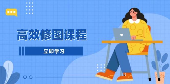 高效修图课程：教你后期处理图片，1分钟快修3分钟精修，提升修图效率-富爸爸项目圈