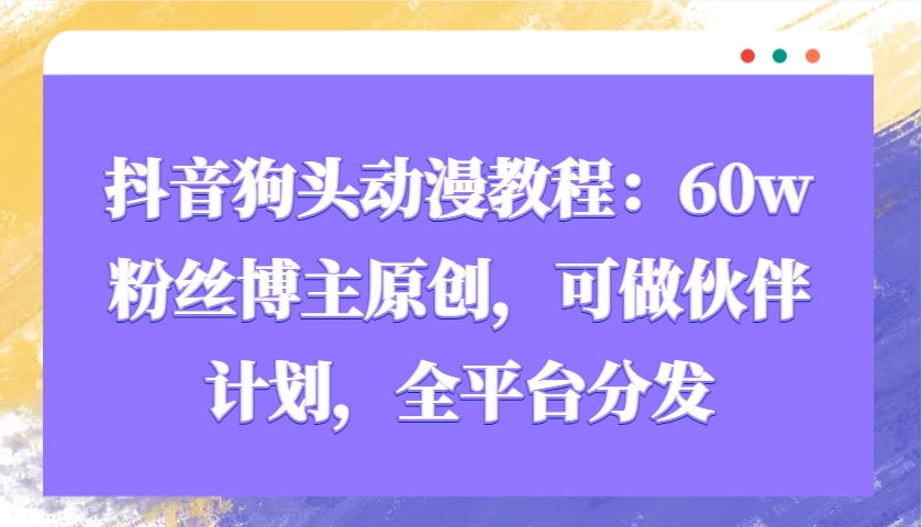 抖音狗头动漫教程：60w粉丝博主原创，可做伙伴计划，全平台分发-富爸爸项目圈