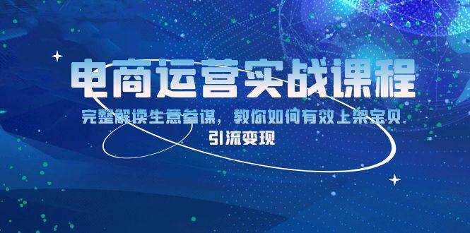 （13763期）电商运营实战课程：完整解读生意参谋，教你如何有效上架宝贝，引流变现-富爸爸项目圈