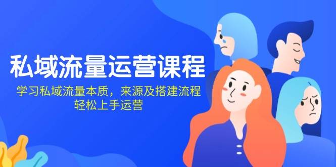 （13765期）私域流量运营课程：学习私域流量本质，来源及搭建流程，轻松上手运营-富爸爸项目圈