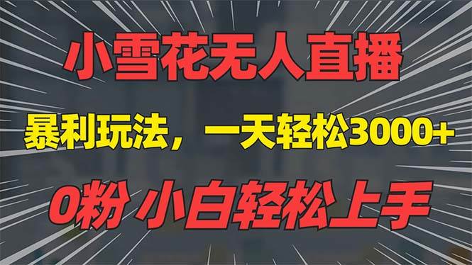 （13768期）抖音雪花无人直播，一天躺赚3000+，0粉手机可搭建，不违规不限流，小白…-富爸爸项目圈