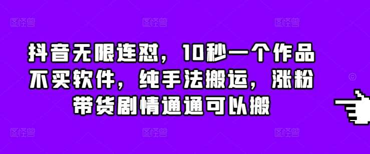 抖音无限连怼，10秒一个作品不买软件，纯手法搬运，涨粉带货剧情通通可以搬-富爸爸项目圈