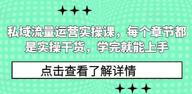 私域流量运营实操课，每个章节都是实操干货，学完就能上手-富爸爸项目圈