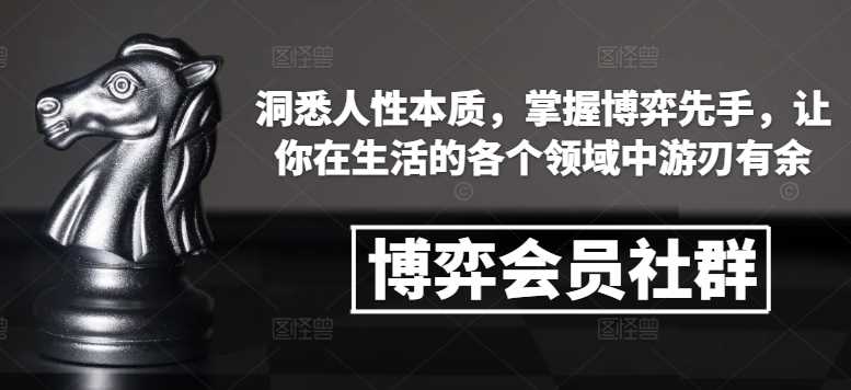 博弈会员社群，洞悉人性本质，掌握博弈先手，让你在生活的各个领域中游刃有余-富爸爸项目圈