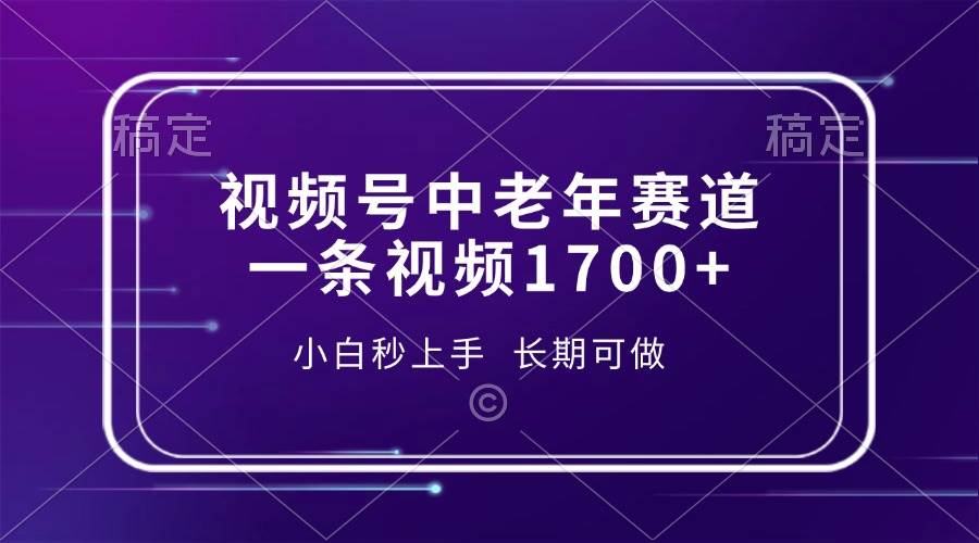 （13781期）视频号中老年赛道，一条视频1700+，小白秒上手，长期可做-富爸爸项目圈