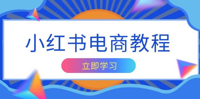 小红书电商教程，掌握帐号定位与内容创作技巧，打造爆款，实现商业变现-富爸爸项目圈
