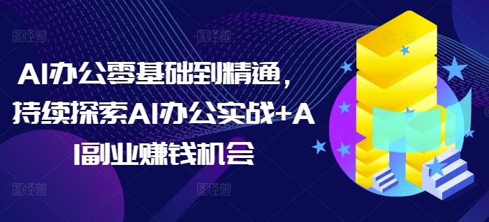 AI办公零基础到精通，持续探索AI办公实战+AI副业赚钱机会-富爸爸项目圈