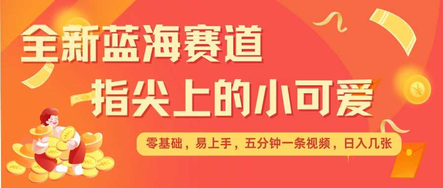最新蓝海赛道，指尖上的小可爱，几分钟一条治愈系视频，日入几张，矩阵操作收益翻倍-富爸爸项目圈