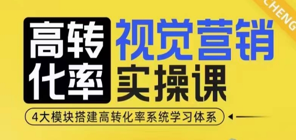 高转化率·视觉营销实操课，4大模块搭建高转化率系统学习体系-富爸爸项目圈
