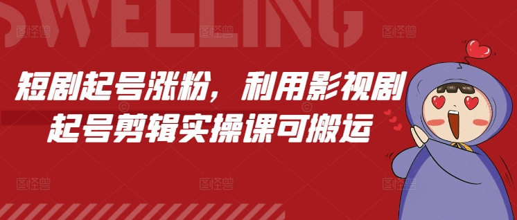 短剧起号涨粉，利用影视剧起号剪辑实操课可搬运-富爸爸项目圈