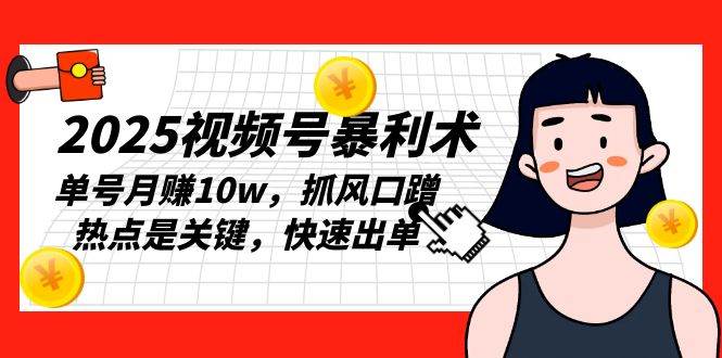 （13793期）2025视频号暴利术，单号月赚10w，抓风口蹭热点是关键，快速出单-富爸爸项目圈