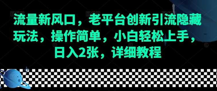 流量新风口，老平台创新引流隐藏玩法，操作简单，小白轻松上手，日入2张，详细教程-富爸爸项目圈