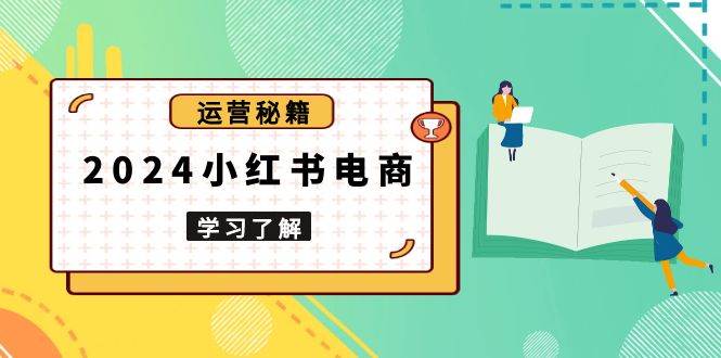 2024小红书电商教程，从入门到实战，教你有效打造爆款店铺，掌握选品技巧-富爸爸项目圈