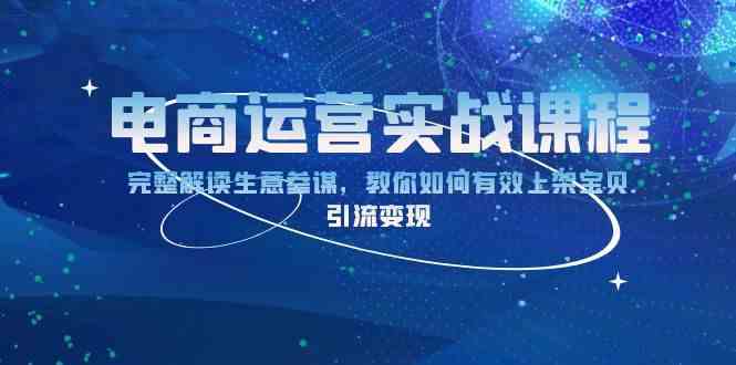 电商运营实战课程：完整解读生意参谋，教你如何有效上架宝贝，引流变现-富爸爸项目圈