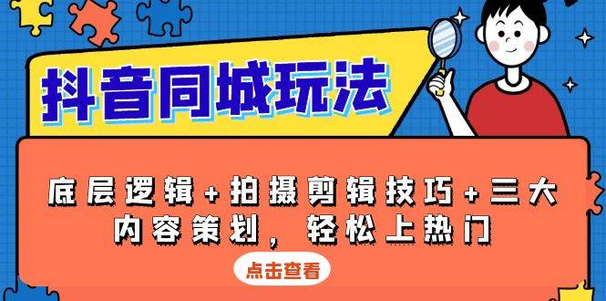 抖音同城玩法，底层逻辑+拍摄剪辑技巧+三大内容策划，轻松上热门-富爸爸项目圈