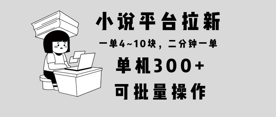 （13800期）小说平台拉新，单机300+，两分钟一单4~10块，操作简单可批量。-富爸爸项目圈