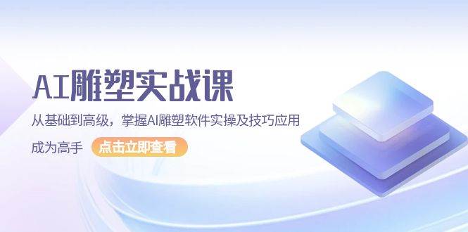 AI雕塑实战课，从基础到高级，掌握AI雕塑软件实操及技巧应用成为高手-富爸爸项目圈