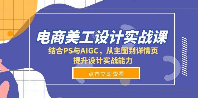 电商美工设计实战课，结合PS与AIGC，从主图到详情页，提升设计实战能力-富爸爸项目圈