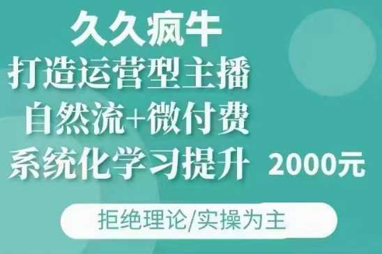 久久疯牛·自然流+微付费(12月23更新)打造运营型主播，包11月+12月-富爸爸项目圈