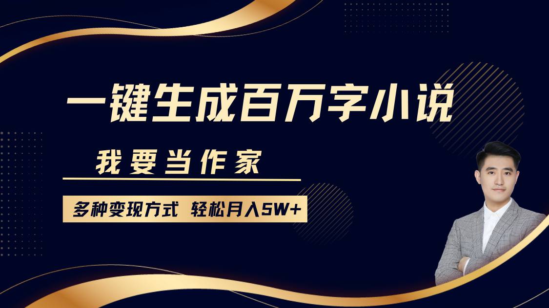 我要当作家，一键生成百万字小说，多种变现方式，轻松月入5W+-富爸爸项目圈