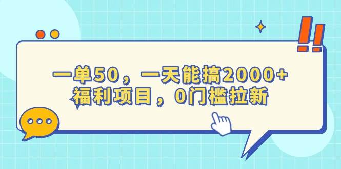 （13812期）一单50，一天能搞2000+，福利项目，0门槛拉新-富爸爸项目圈