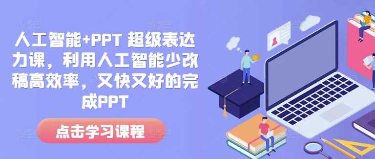 人工智能+PPT 超级表达力课，利用人工智能少改稿高效率，又快又好的完成PPT-富爸爸项目圈