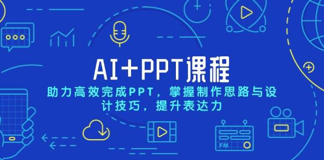 AI+PPT课程，助力高效完成PPT，掌握制作思路与设计技巧，提升表达力-富爸爸项目圈