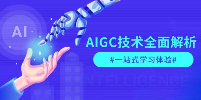 AIGC技术全面解析，从指令优化到生活应用，再到商业落地，一站式学习体验-富爸爸项目圈