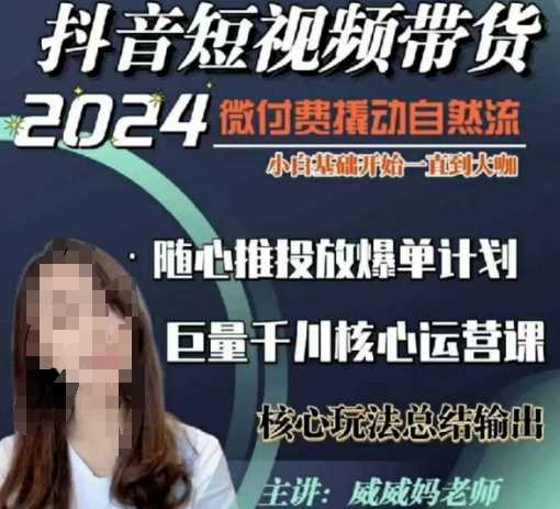 威威妈·短视频带货千川课，40节完整版，小白基础开始到大咖，微付费撬动自然流-富爸爸项目圈