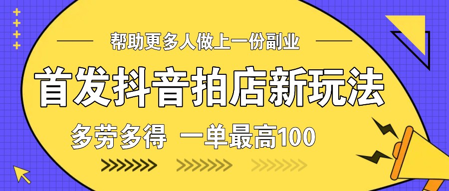 首发抖音拍店新玩法，多劳多得 一单最高100-富爸爸项目圈