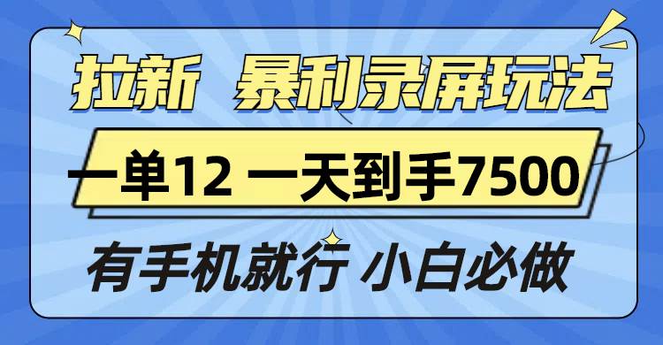 （13836期）拉新暴利录屏玩法，一单12块，一天到手7500，有手机就行-富爸爸项目圈