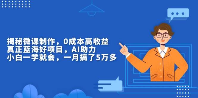 （13838期）揭秘微课制作，0成本高收益，真正蓝海好项目，AI助力，小白一学就会，…-富爸爸项目圈