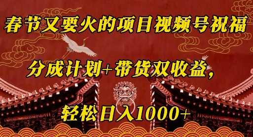 春节又要火的项目视频号祝福，分成计划+带货双收益，轻松日入几张【揭秘】-富爸爸项目圈