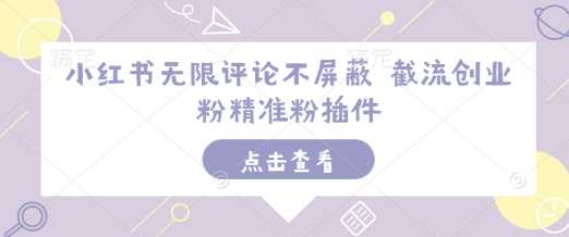 小红书无限评论不屏蔽 截流创业粉精准粉插件-富爸爸项目圈