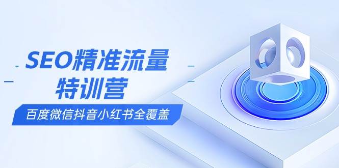 （13851期）SEO精准流量特训营，百度微信抖音小红书全覆盖，带你搞懂搜索优化核心技巧-富爸爸项目圈