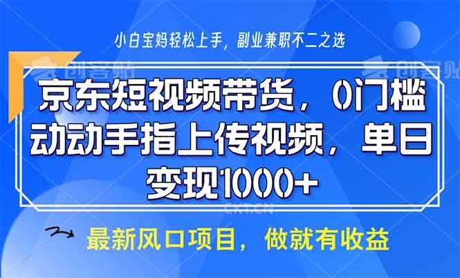 （13854期）京东短视频带货，0门槛，动动手指上传视频，轻松日入1000+-富爸爸项目圈