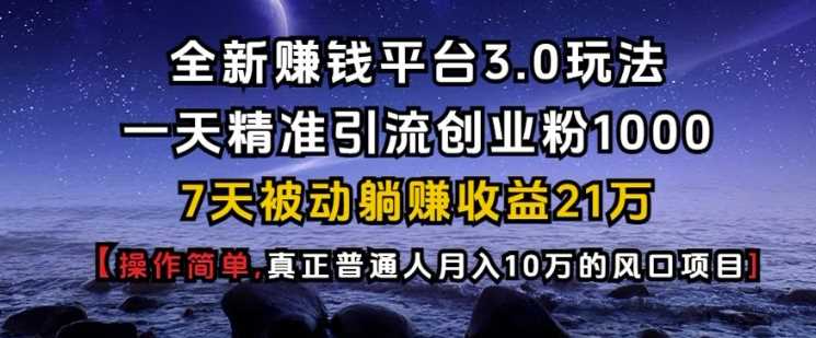 全新赚钱平台3.0玩法一天精准引流创业粉1000.7天被动躺Z收益21W【仅揭秘】-富爸爸项目圈