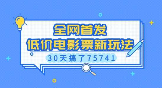 全网首发，低价电影票新玩法，已有人30天搞了75741【揭秘】-富爸爸项目圈