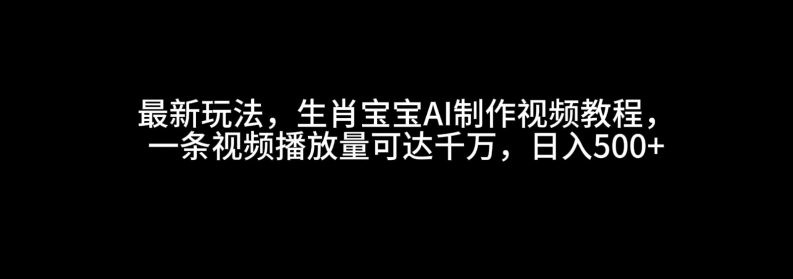 最新玩法，生肖宝宝AI制作视频教程，一条视频播放量可达千万，日入500+-富爸爸项目圈