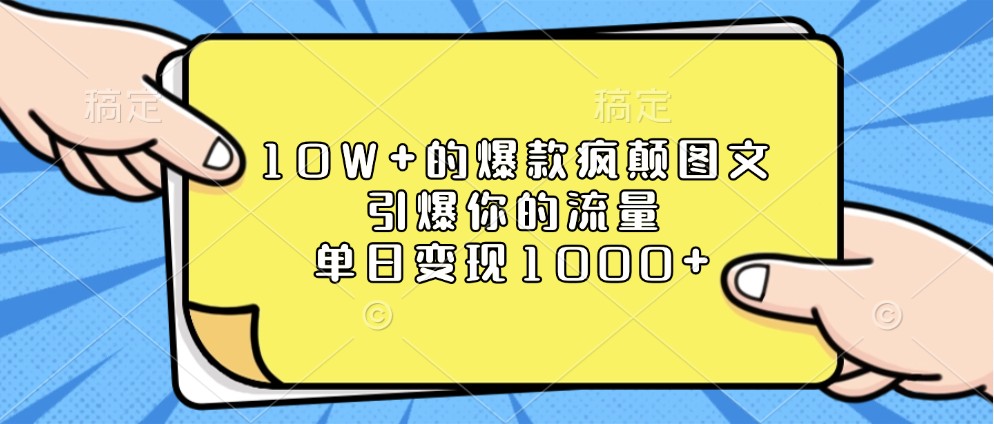10W+的爆款疯颠图文，引爆你的流量，单日变现1000+-富爸爸项目圈
