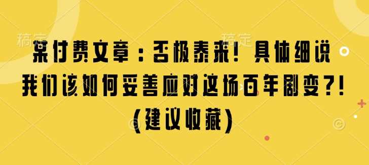 某付费文章：否极泰来! 具体细说 我们该如何妥善应对这场百年剧变!(建议收藏)-富爸爸项目圈