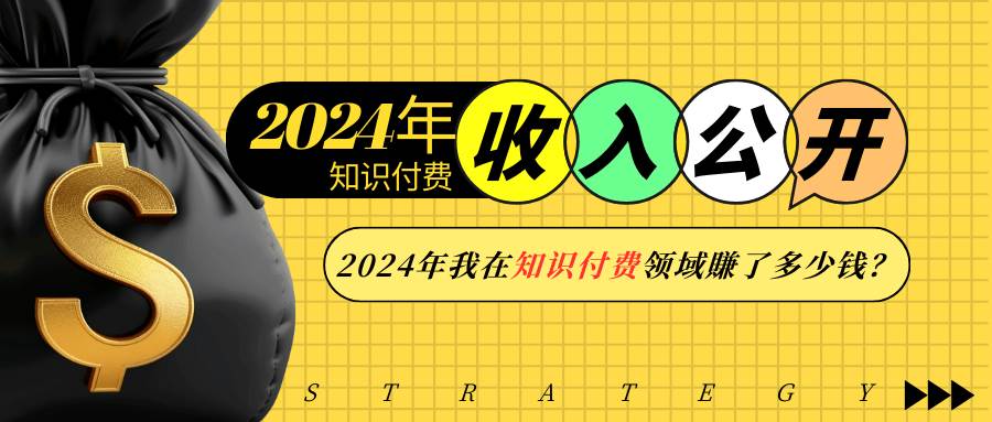 （13864期）2024年知识付费收入大公开！2024年我在知识付费领域賺了多少钱？-富爸爸项目圈