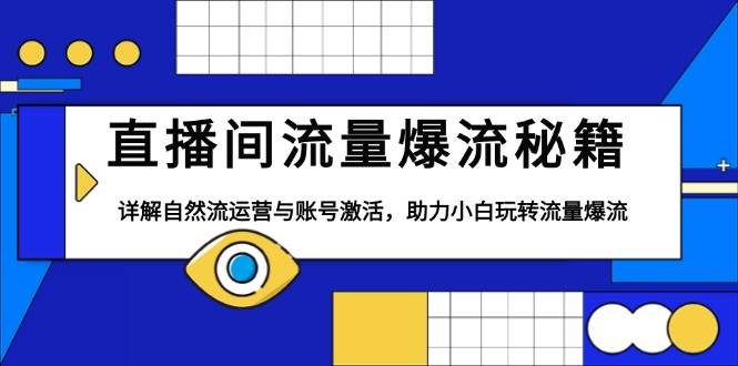 直播间流量爆流秘籍，详解自然流运营与账号激活，助力小白玩转流量爆流-富爸爸项目圈