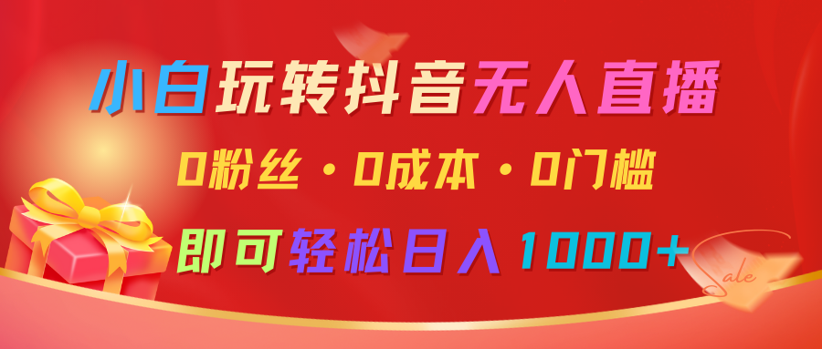 小白玩转抖音无人直播，0粉丝、0成本、0门槛，轻松日入1000+-富爸爸项目圈