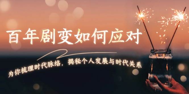 某付费文章：百年剧变如何应对，为你梳理时代脉络，揭秘个人发展与时代关系-富爸爸项目圈